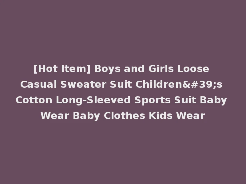 [Hot Item] Boys and Girls Loose Casual Sweater Suit Children's Cotton Long-Sleeved Sports Suit Baby Wear Baby Clothes Kids Wear