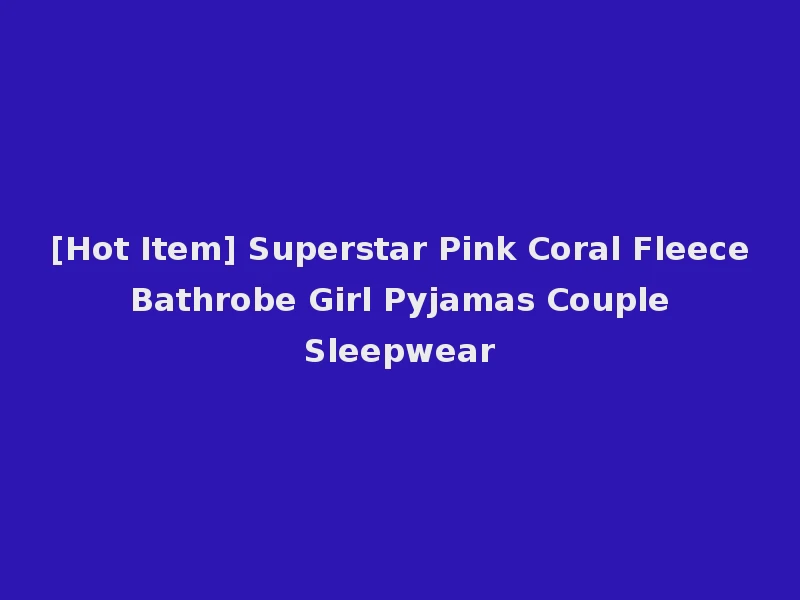 [Hot Item] Superstar Pink Coral Fleece Bathrobe Girl Pyjamas Couple Sleepwear