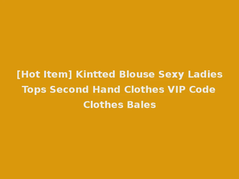 [Hot Item] Kintted Blouse Sexy Ladies Tops Second Hand Clothes VIP Code Clothes Bales