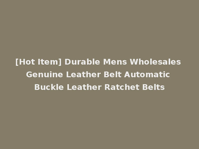 [Hot Item] Durable Mens Wholesales Genuine Leather Belt Automatic Buckle Leather Ratchet Belts