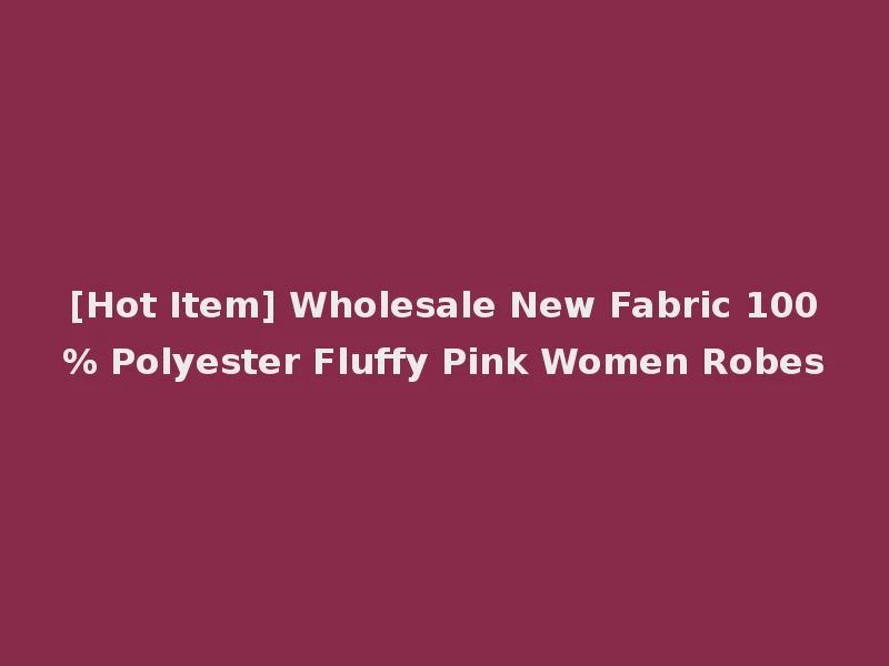 [Hot Item] Wholesale New Fabric 100% Polyester Fluffy Pink Women Robes