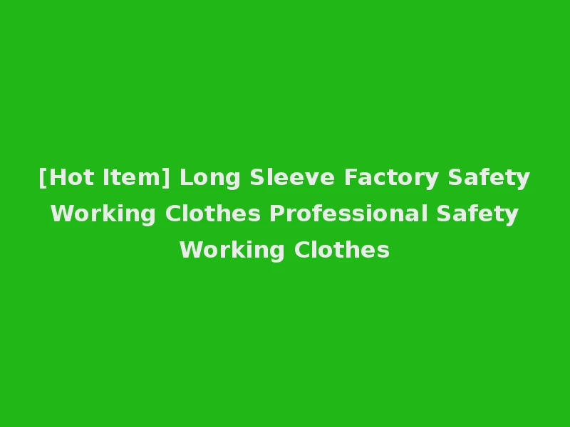 [Hot Item] Long Sleeve Factory Safety Working Clothes Professional Safety Working Clothes