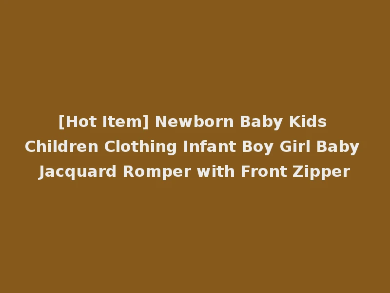 [Hot Item] Newborn Baby Kids Children Clothing Infant Boy Girl Baby Jacquard Romper with Front Zipper