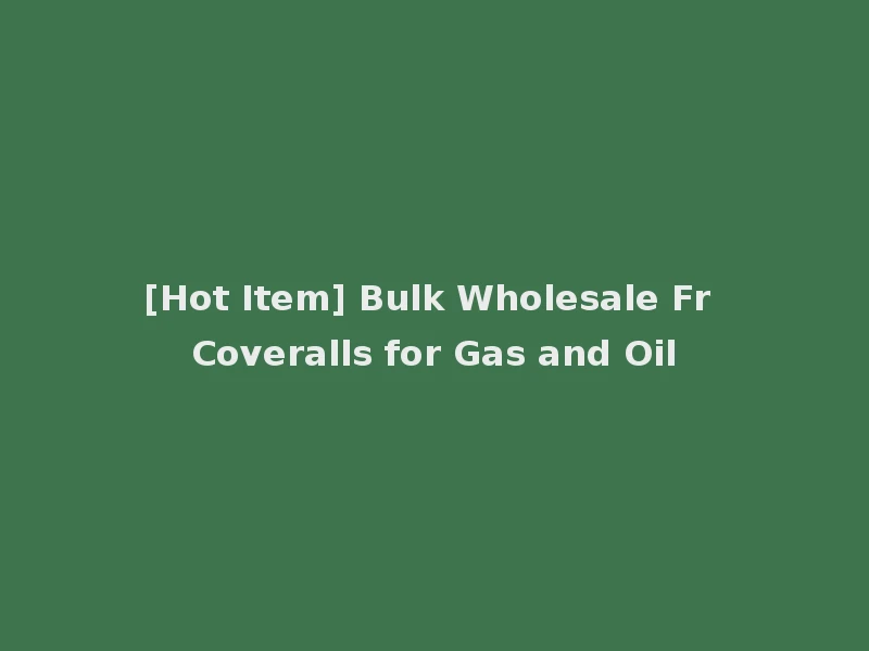 [Hot Item] Bulk Wholesale Fr Coveralls for Gas and Oil