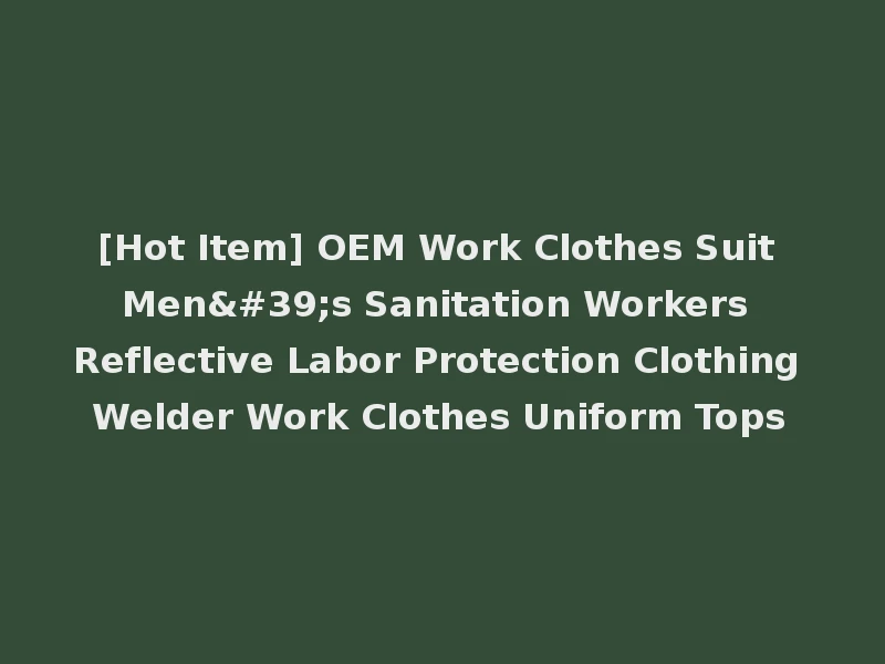 [Hot Item] OEM Work Clothes Suit Men's Sanitation Workers Reflective Labor Protection Clothing Welder Work Clothes Uniform Tops