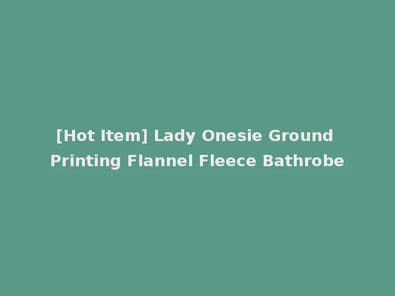 [Hot Item] Lady Onesie Ground Printing Flannel Fleece Bathrobe
