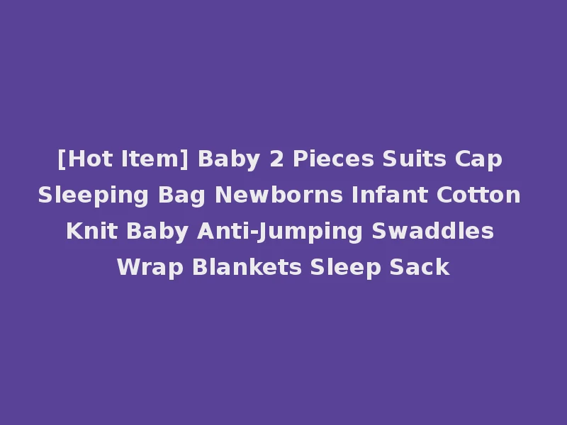 [Hot Item] Baby 2 Pieces Suits Cap Sleeping Bag Newborns Infant Cotton Knit Baby Anti-Jumping Swaddles Wrap Blankets Sleep Sack