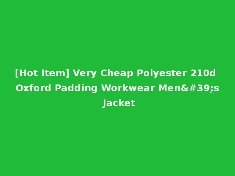 [Hot Item] Very Cheap Polyester 210d Oxford Padding Workwear Men's Jacket