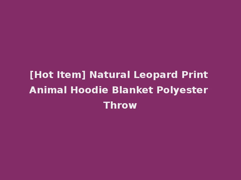 [Hot Item] Natural Leopard Print Animal Hoodie Blanket Polyester Throw