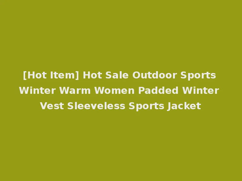 [Hot Item] Hot Sale Outdoor Sports Winter Warm Women Padded Winter Vest Sleeveless Sports Jacket