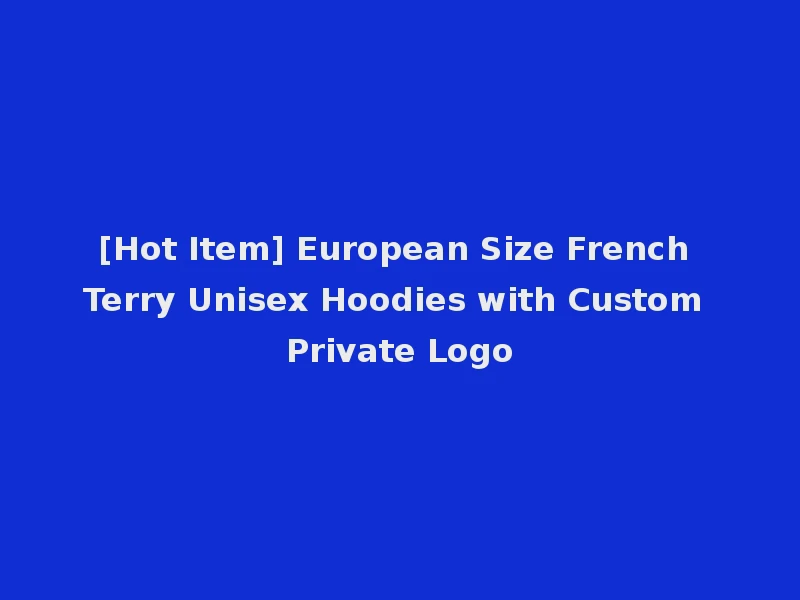[Hot Item] European Size French Terry Unisex Hoodies with Custom Private Logo