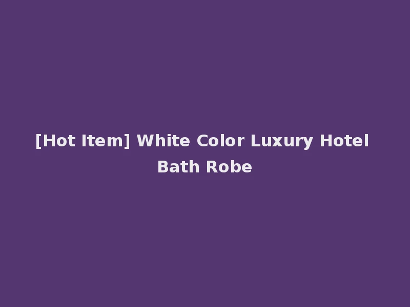 [Hot Item] White Color Luxury Hotel Bath Robe