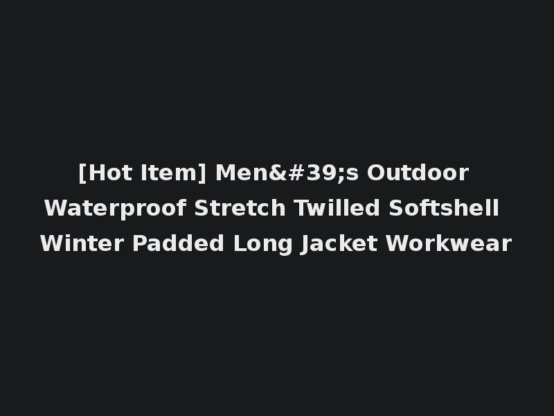 [Hot Item] Men's Outdoor Waterproof Stretch Twilled Softshell Winter Padded Long Jacket Workwear