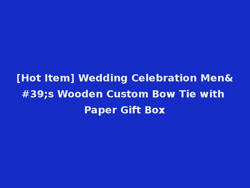[Hot Item] Wedding Celebration Men's Wooden Custom Bow Tie with Paper Gift Box