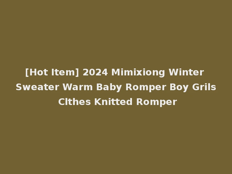 [Hot Item] 2024 Mimixiong Winter Sweater Warm Baby Romper Boy Grils Clthes Knitted Romper