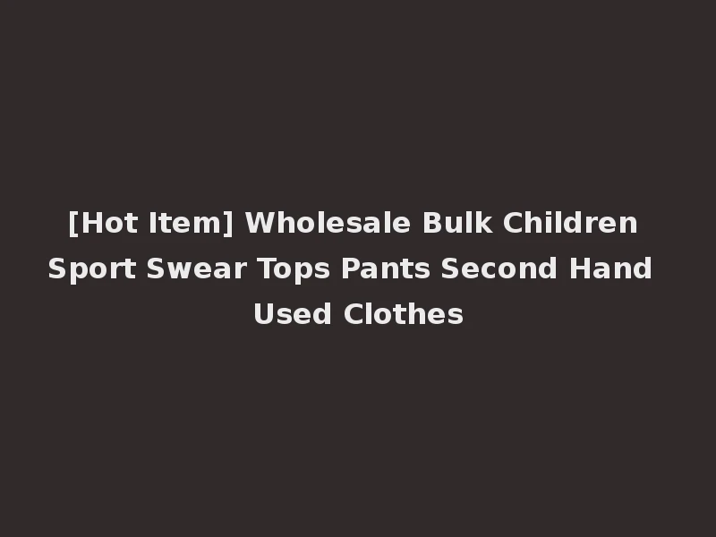 [Hot Item] Wholesale Bulk Children Sport Swear Tops Pants Second Hand Used Clothes