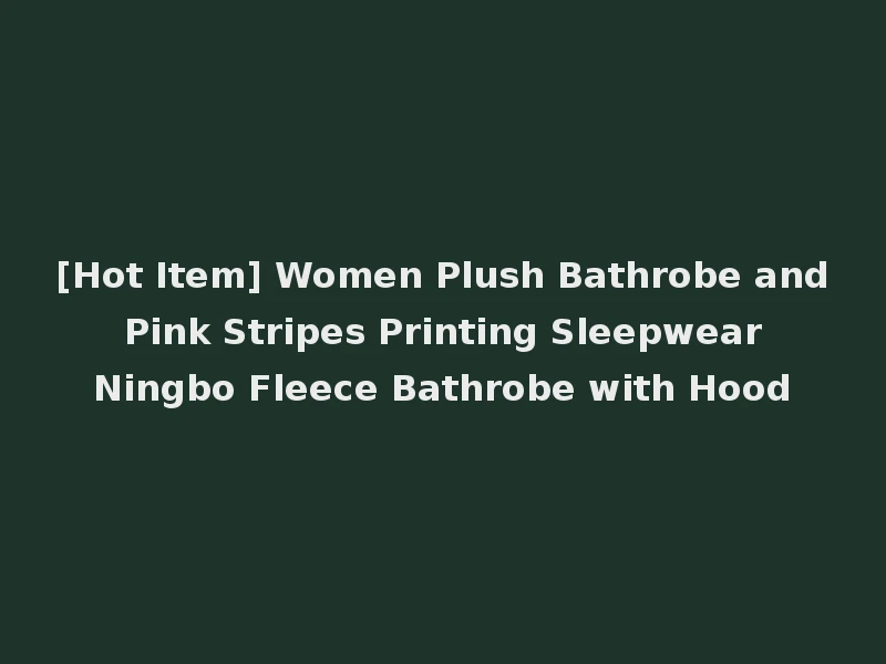 [Hot Item] Women Plush Bathrobe and Pink Stripes Printing Sleepwear Ningbo Fleece Bathrobe with Hood