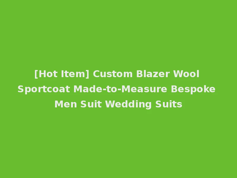 [Hot Item] Custom Blazer Wool Sportcoat Made-to-Measure Bespoke Men Suit Wedding Suits