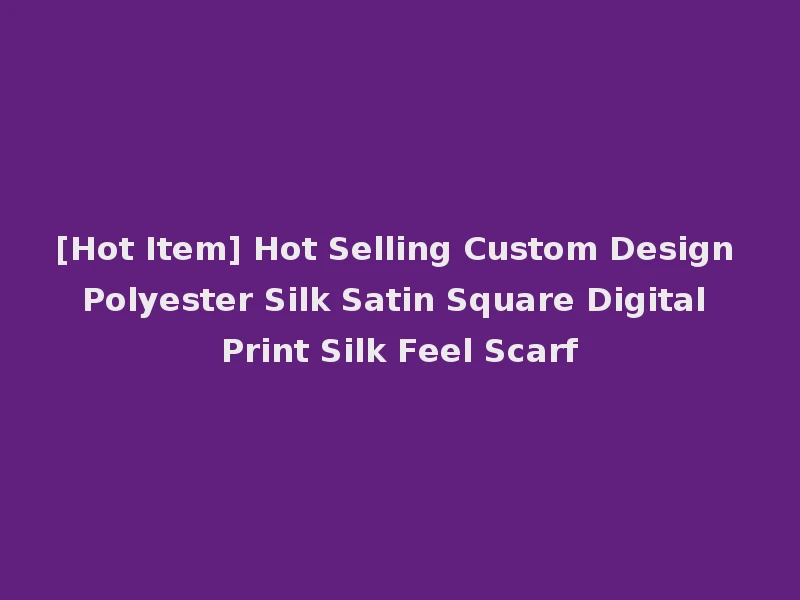 [Hot Item] Hot Selling Custom Design Polyester Silk Satin Square Digital Print Silk Feel Scarf