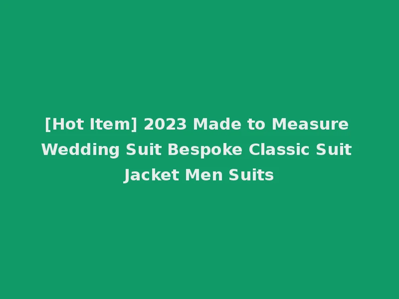 [Hot Item] 2023 Made to Measure Wedding Suit Bespoke Classic Suit Jacket Men Suits
