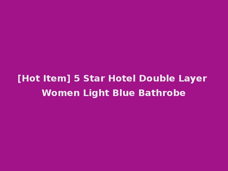 [Hot Item] 5 Star Hotel Double Layer Women Light Blue Bathrobe