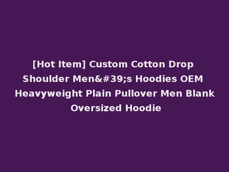 [Hot Item] Custom Cotton Drop Shoulder Men's Hoodies OEM Heavyweight Plain Pullover Men Blank Oversized Hoodie
