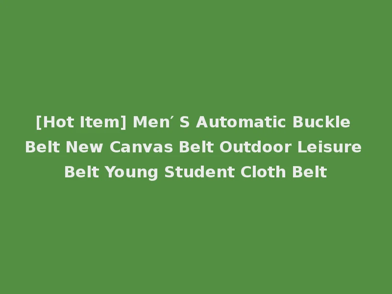 [Hot Item] Men′ S Automatic Buckle Belt New Canvas Belt Outdoor Leisure Belt Young Student Cloth Belt