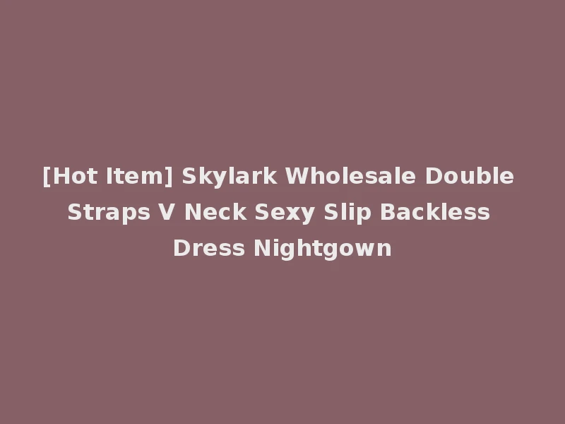 [Hot Item] Skylark Wholesale Double Straps V Neck Sexy Slip Backless Dress Nightgown