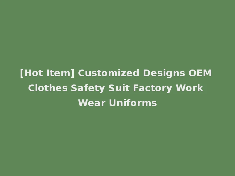 [Hot Item] Customized Designs OEM Clothes Safety Suit Factory Work Wear Uniforms