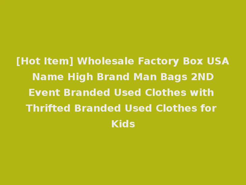 [Hot Item] Wholesale Factory Box USA Name High Brand Man Bags 2ND Event Branded Used Clothes with Thrifted Branded Used Clothes for Kids