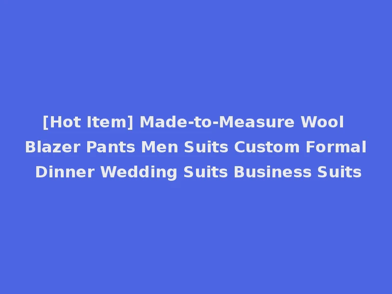[Hot Item] Made-to-Measure Wool Blazer Pants Men Suits Custom Formal Dinner Wedding Suits Business Suits