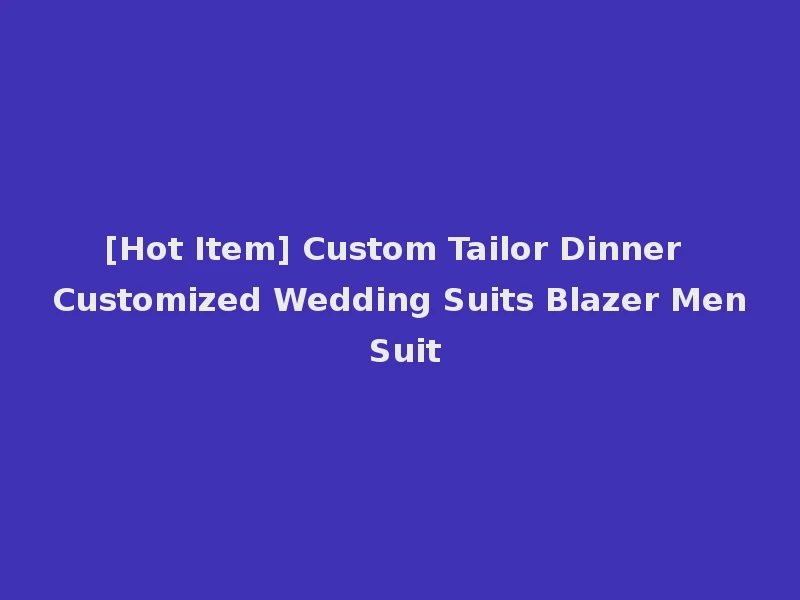 [Hot Item] Custom Tailor Dinner Customized Wedding Suits Blazer Men Suit