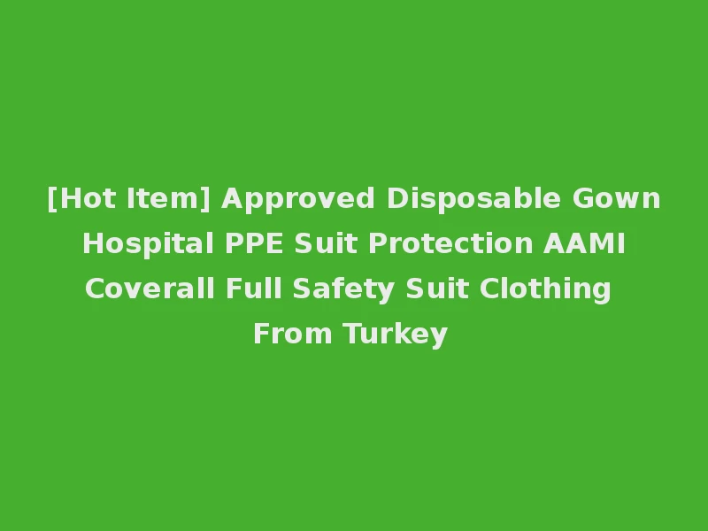 [Hot Item] Approved Disposable Gown Hospital PPE Suit Protection AAMI Coverall Full Safety Suit Clothing From Turkey