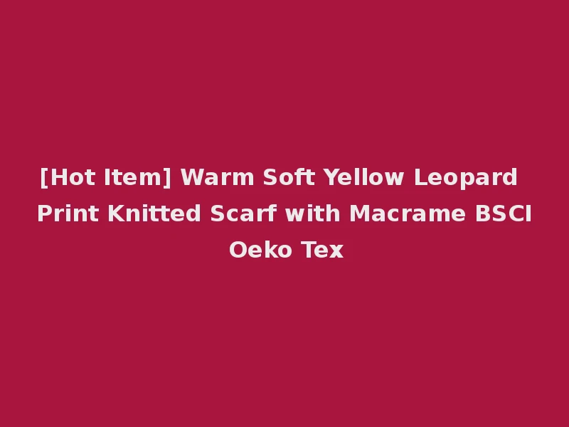 [Hot Item] Warm Soft Yellow Leopard Print Knitted Scarf with Macrame BSCI Oeko Tex