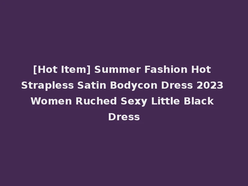 [Hot Item] Summer Fashion Hot Strapless Satin Bodycon Dress 2023 Women Ruched Sexy Little Black Dress