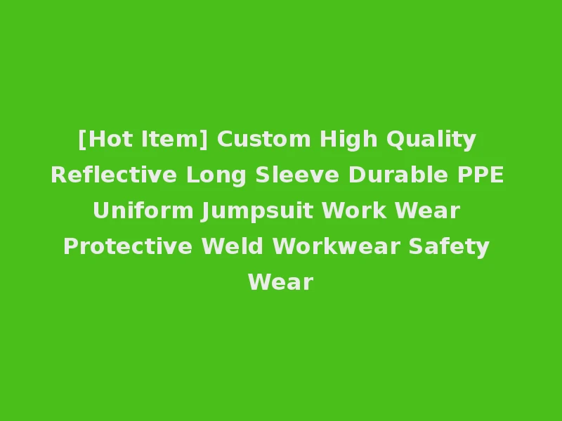 [Hot Item] Custom High Quality Reflective Long Sleeve Durable PPE Uniform Jumpsuit Work Wear Protective Weld Workwear Safety Wear