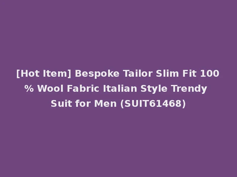[Hot Item] Bespoke Tailor Slim Fit 100% Wool Fabric Italian Style Trendy Suit for Men (SUIT61468)