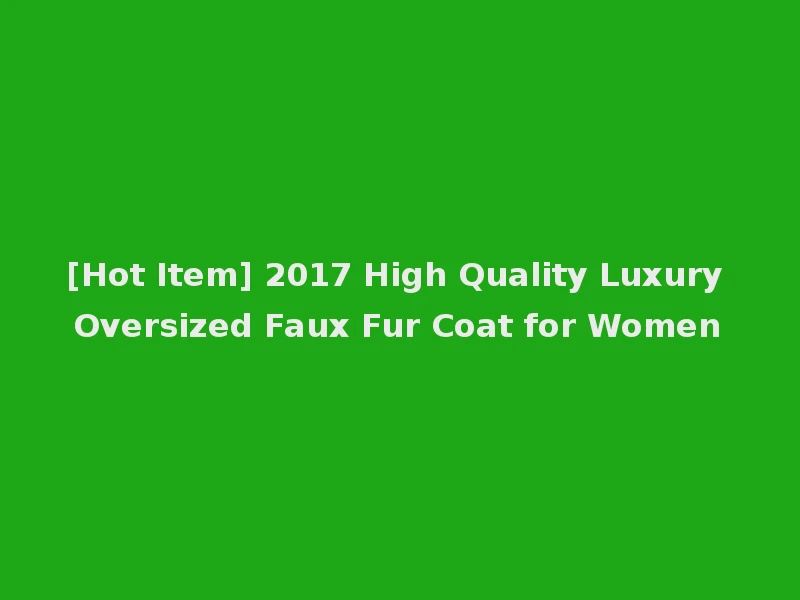 [Hot Item] 2017 High Quality Luxury Oversized Faux Fur Coat for Women