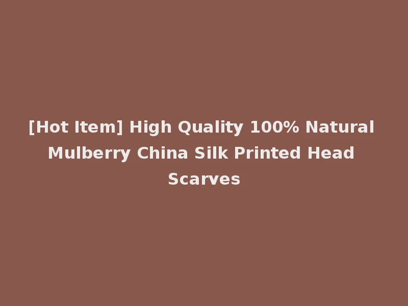 [Hot Item] High Quality 100% Natural Mulberry China Silk Printed Head Scarves