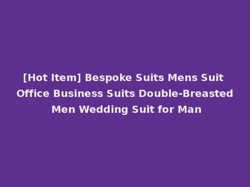[Hot Item] Bespoke Suits Mens Suit Office Business Suits Double-Breasted Men Wedding Suit for Man