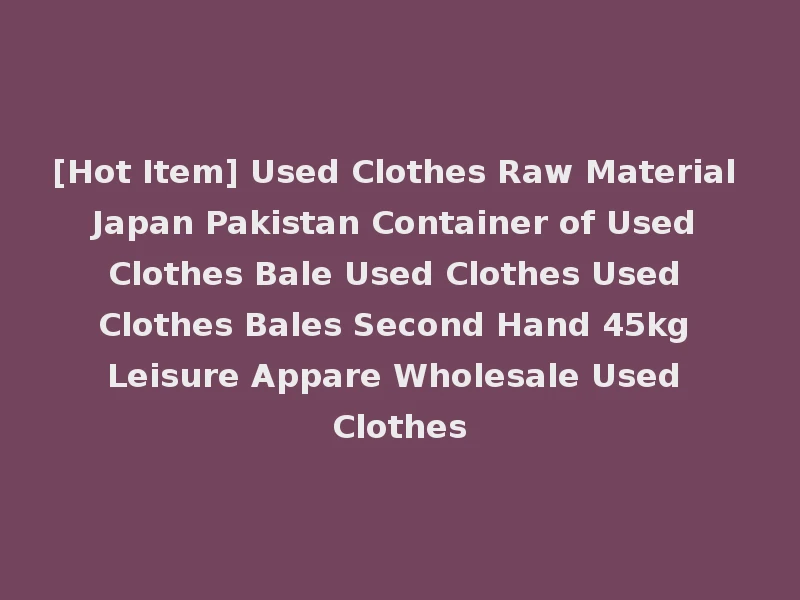 [Hot Item] Used Clothes Raw Material Japan Pakistan Container of Used Clothes Bale Used Clothes Used Clothes Bales Second Hand 45kg Leisure Appare Wholesale Used Clothes