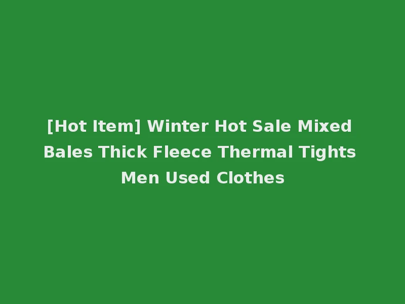 [Hot Item] Winter Hot Sale Mixed Bales Thick Fleece Thermal Tights Men Used Clothes