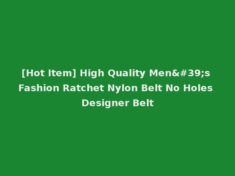 [Hot Item] High Quality Men's Fashion Ratchet Nylon Belt No Holes Designer Belt