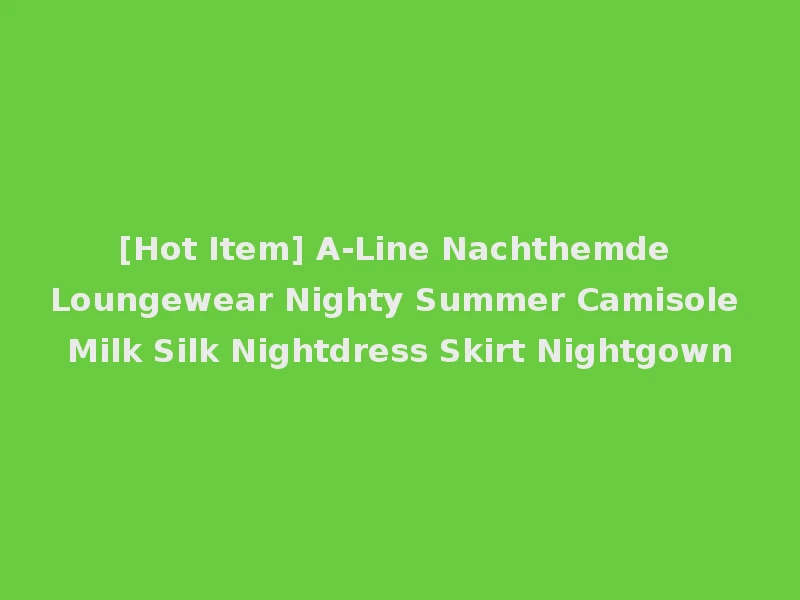 [Hot Item] A-Line Nachthemde Loungewear Nighty Summer Camisole Milk Silk Nightdress Skirt Nightgown