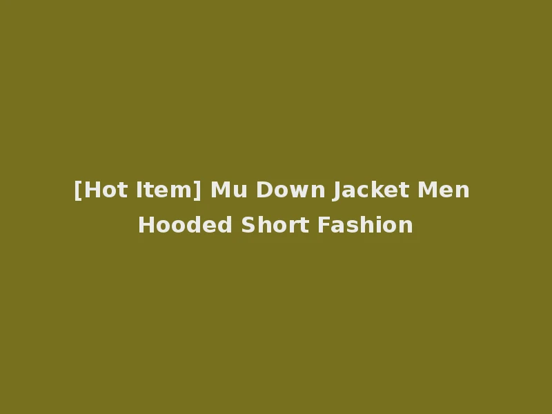 [Hot Item] Mu Down Jacket Men Hooded Short Fashion