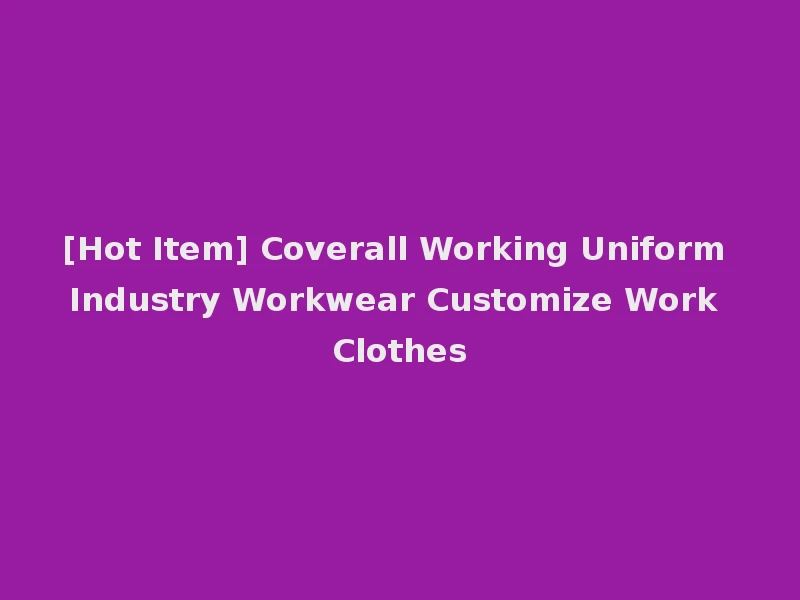 [Hot Item] Coverall Working Uniform Industry Workwear Customize Work Clothes