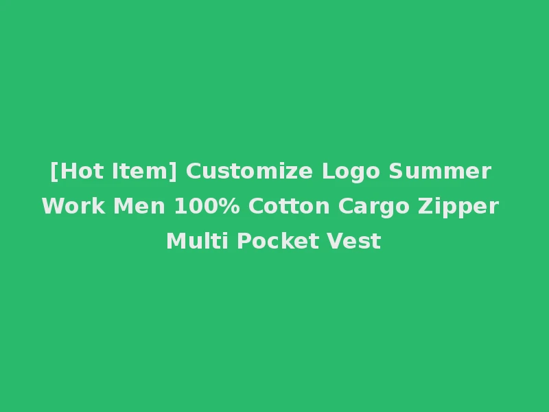 [Hot Item] Customize Logo Summer Work Men 100% Cotton Cargo Zipper Multi Pocket Vest