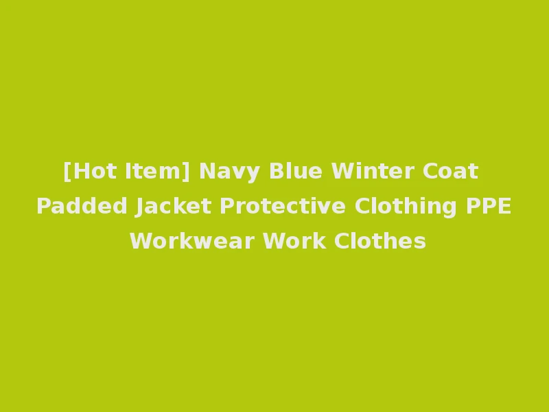 [Hot Item] Navy Blue Winter Coat Padded Jacket Protective Clothing PPE Workwear Work Clothes