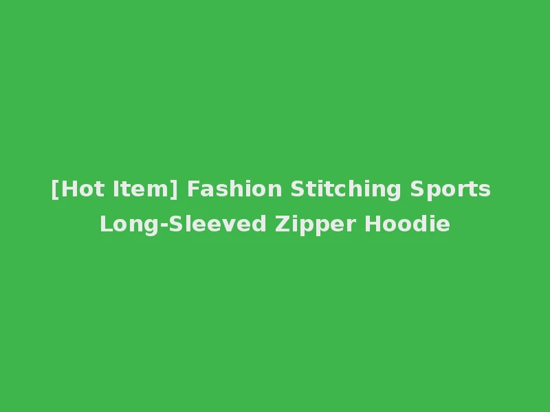 [Hot Item] Fashion Stitching Sports Long-Sleeved Zipper Hoodie