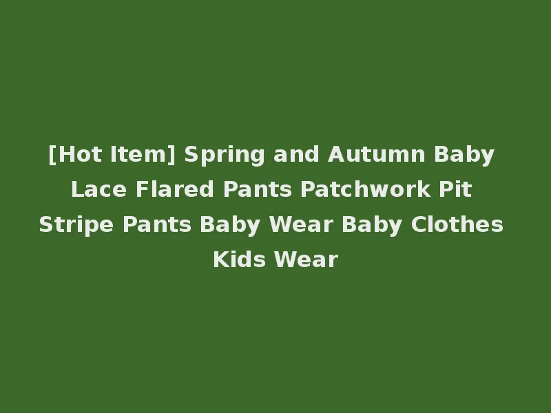 [Hot Item] Spring and Autumn Baby Lace Flared Pants Patchwork Pit Stripe Pants Baby Wear Baby Clothes Kids Wear